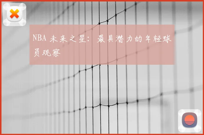 NBA 未来之星:最具潜力的年轻球员观察