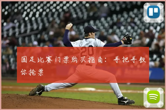 国足比赛门票购买指南：手把手教你抢票