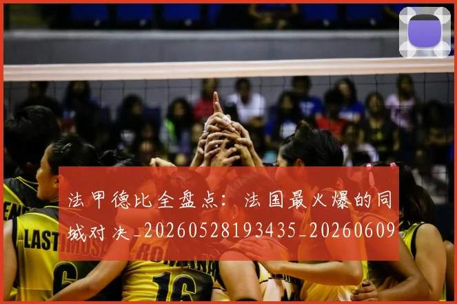 法甲德比全盘点：法国最火爆的同城对决_20260528193435_20260609232916