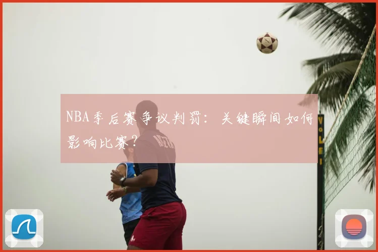 NBA季后赛争议判罚：关键瞬间如何影响比赛？