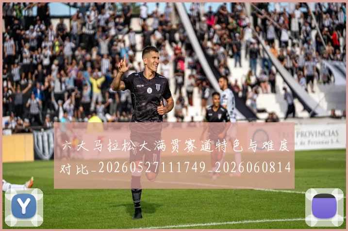 六大马拉松大满贯赛道特色与难度对比_20260527111749_20260608142615
