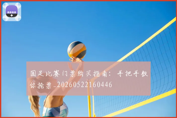 国足比赛门票购买指南：手把手教你抢票_20260522160446