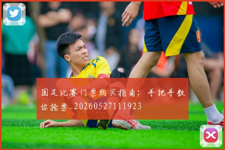 国足比赛门票购买指南：手把手教你抢票_20260527111923