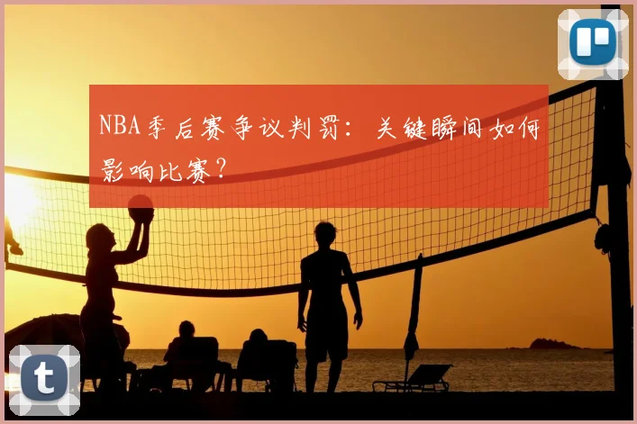 NBA季后赛争议判罚：关键瞬间如何影响比赛？