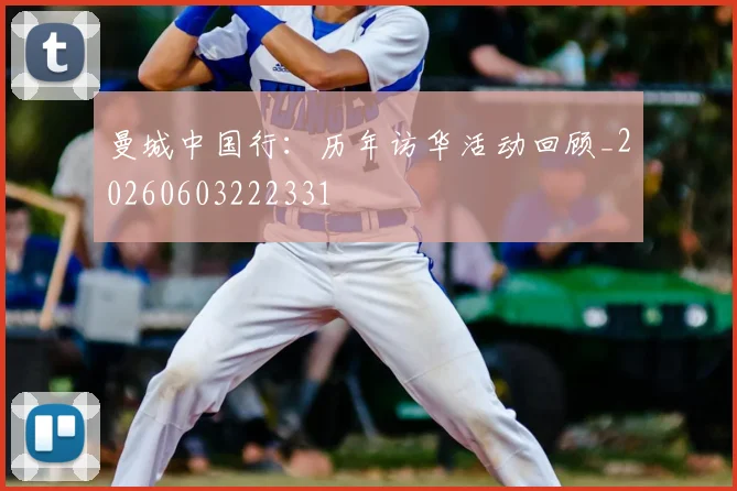 曼城中国行：历年访华活动回顾_20260603222331