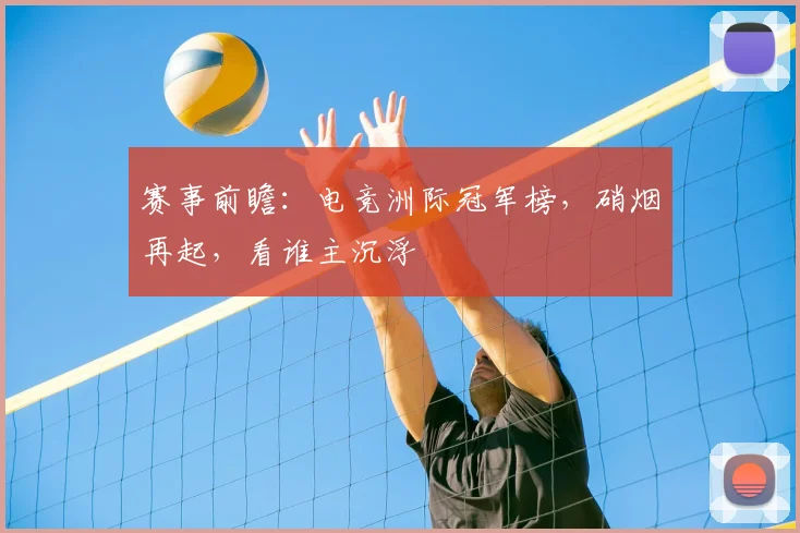 赛事前瞻：电竞洲际冠军榜，硝烟再起，看谁主沉浮