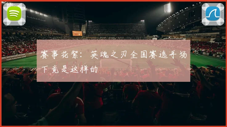 赛事花絮：英魂之刃全国赛选手场下竟是这样的