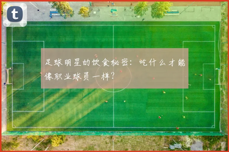 足球明星的饮食秘密：吃什么才能像职业球员一样？