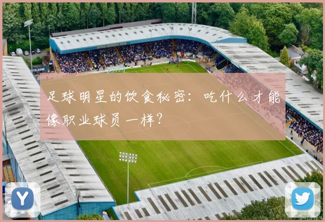 足球明星的饮食秘密：吃什么才能像职业球员一样？