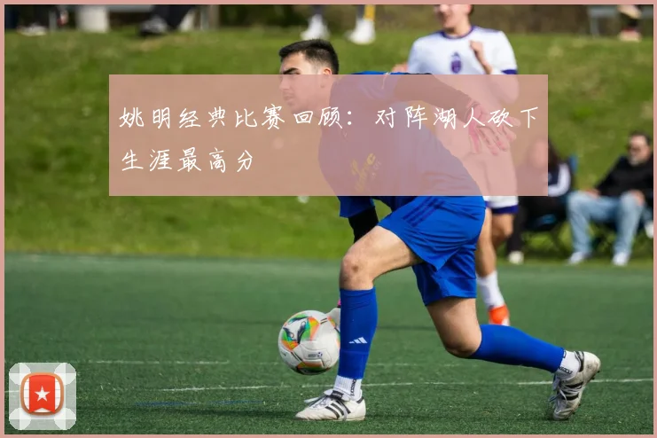 姚明经典比赛回顾：对阵湖人砍下生涯最高分
