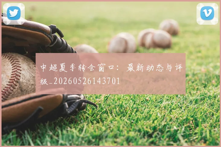 中超夏季转会窗口：最新动态与评级_20260526143701