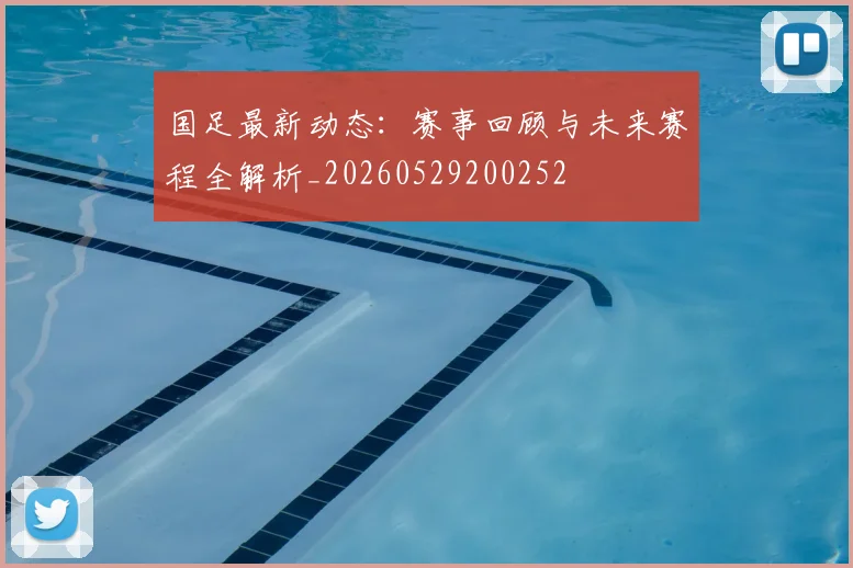 国足最新动态：赛事回顾与未来赛程全解析_20260529200252