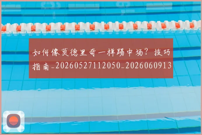 如何像莫德里奇一样踢中场？技巧指南_20260527112050_20260609132615